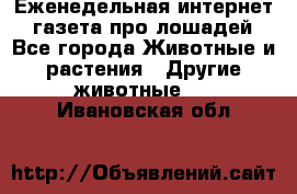 Еженедельная интернет - газета про лошадей - Все города Животные и растения » Другие животные   . Ивановская обл.